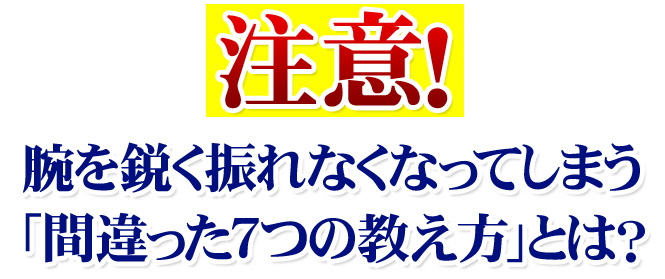 【注意】腕を鋭く振れなくなってしまう「間違った７つの教え方」とは？