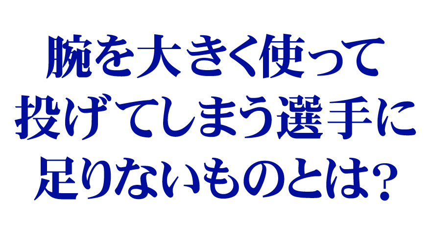 腕を大きく使って投げてしまう選手に足りないものとは？