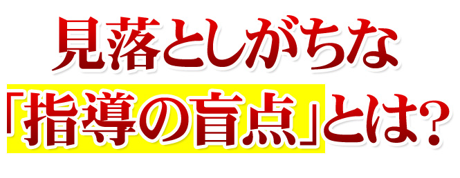 見落としがちな「指導の盲点」とは？