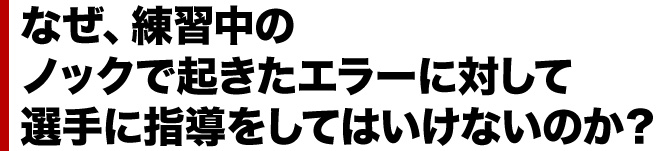 なぜ、練習中のノックで起きたエラーに対して選手に指導をしてはいけないのか？