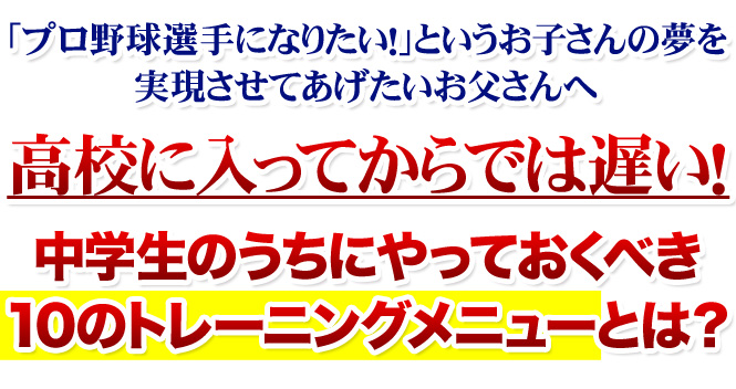 「プロ野球選手になりたい！」というお子さんの夢を実現させてあげたいお父さんへ。高校に入ってからでは遅い！中学生のうちにやっておくべき「10のトレーニングメニュー」とは？