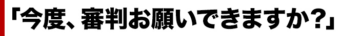 「今度、審判お願いできますか？」